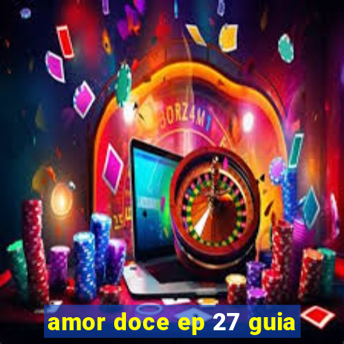 amor doce ep 27 guia